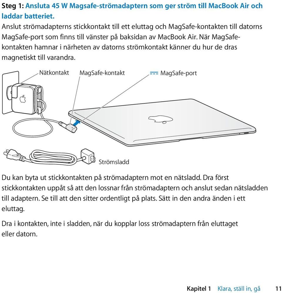 När MagSafekontakten hamnar i närheten av datorns strömkontakt känner du hur de dras magnetiskt till varandra.