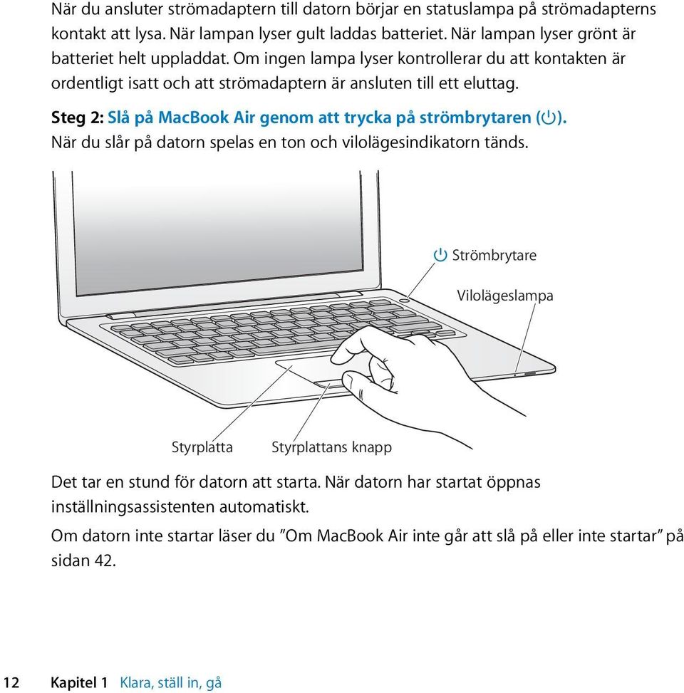 Steg 2: Slå på MacBook Air genom att trycka på strömbrytaren ( ). När du slår på datorn spelas en ton och vilolägesindikatorn tänds.