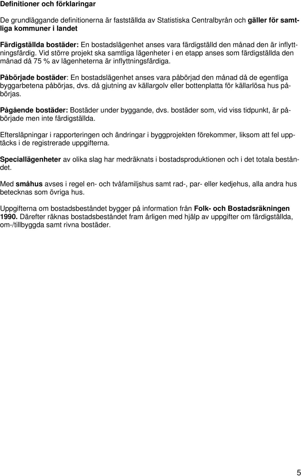 Påbörjade bostäder: En bostadslägenhet anses vara påbörjad den månad då de egentliga byggarbetena påbörjas, dvs. då gjutning av källargolv eller bottenplatta för källarlösa hus påbörjas.