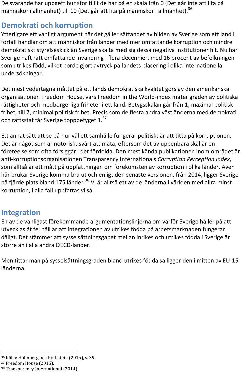 och mindre demokratiskt styrelseskick än Sverige ska ta med sig dessa negativa institutioner hit.