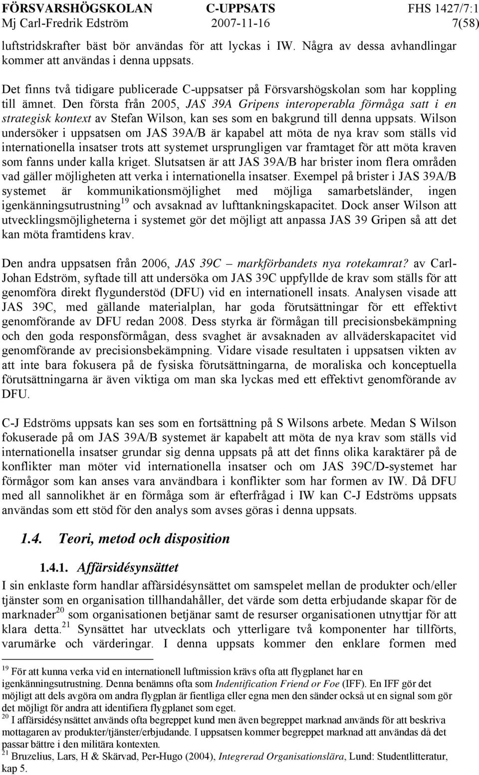 Den första från 2005, JAS 39A Gripens interoperabla förmåga satt i en strategisk kontext av Stefan Wilson, kan ses som en bakgrund till denna uppsats.