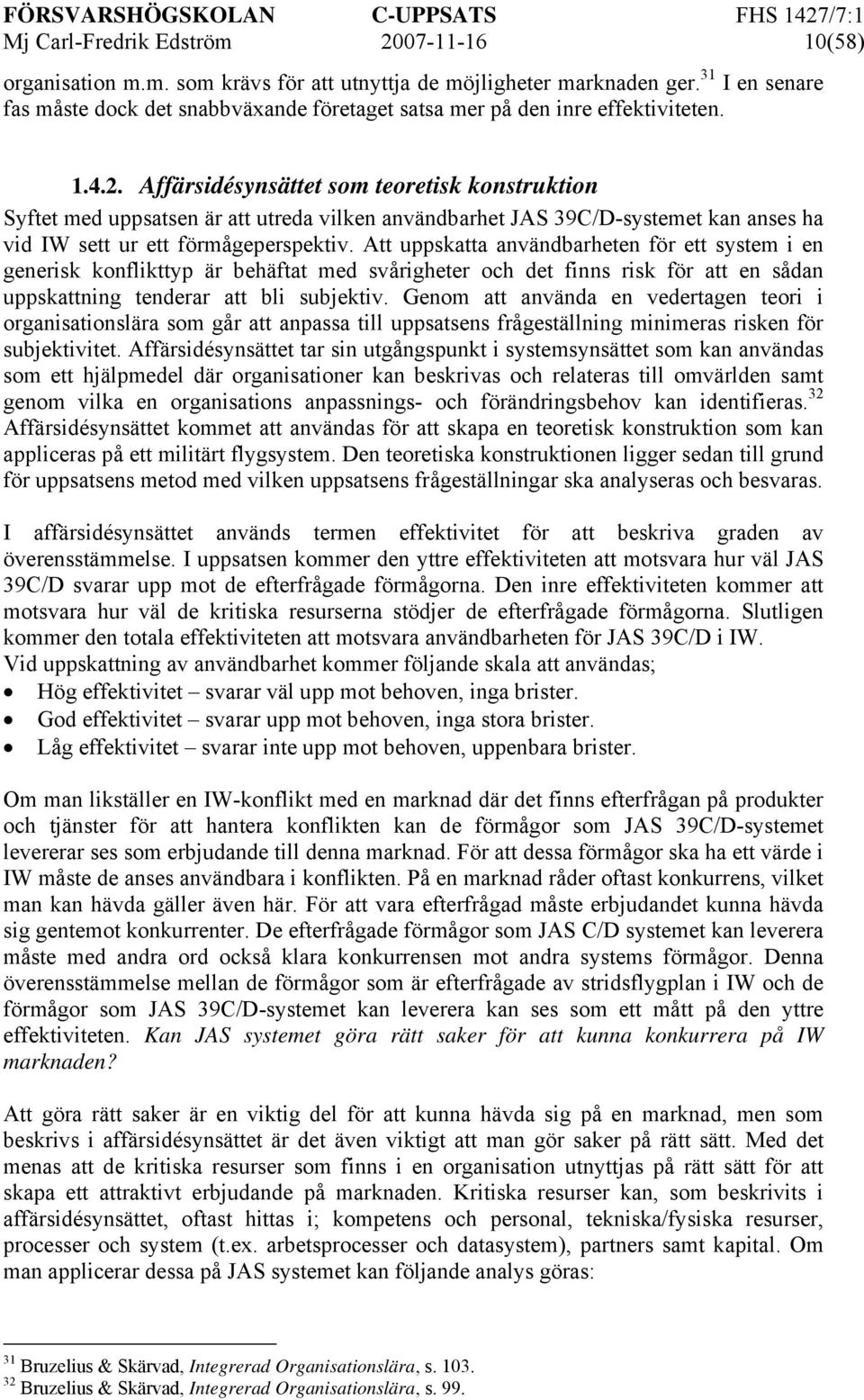 Affärsidésynsättet som teoretisk konstruktion Syftet med uppsatsen är att utreda vilken användbarhet JAS 39C/D-systemet kan anses ha vid IW sett ur ett förmågeperspektiv.