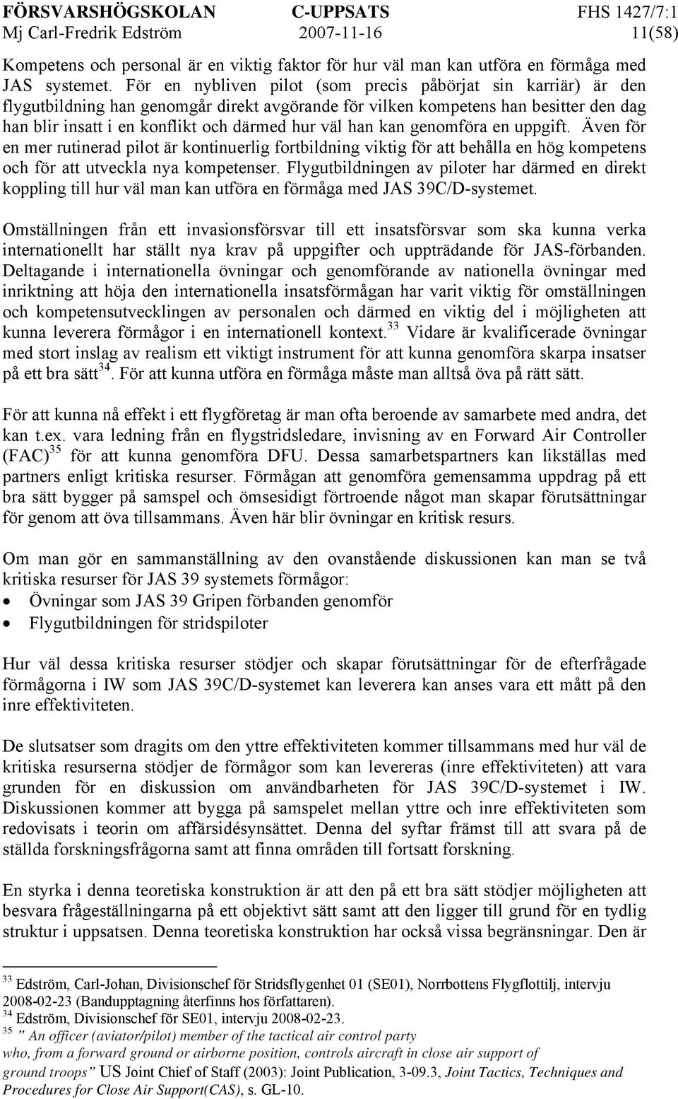 han kan genomföra en uppgift. Även för en mer rutinerad pilot är kontinuerlig fortbildning viktig för att behålla en hög kompetens och för att utveckla nya kompetenser.