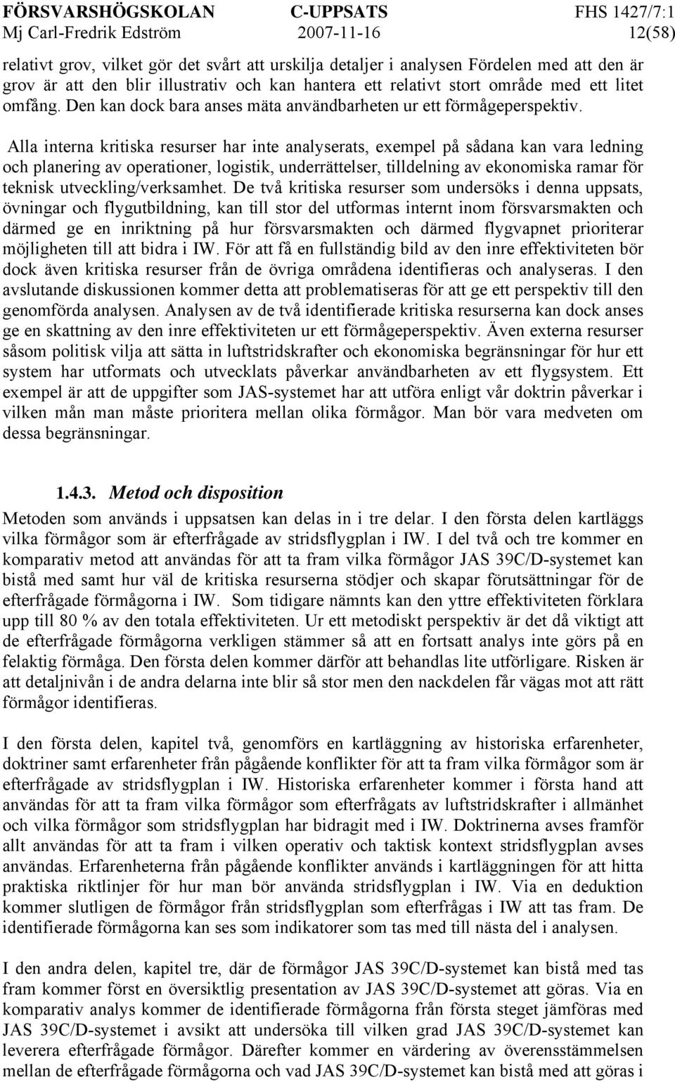 Alla interna kritiska resurser har inte analyserats, exempel på sådana kan vara ledning och planering av operationer, logistik, underrättelser, tilldelning av ekonomiska ramar för teknisk