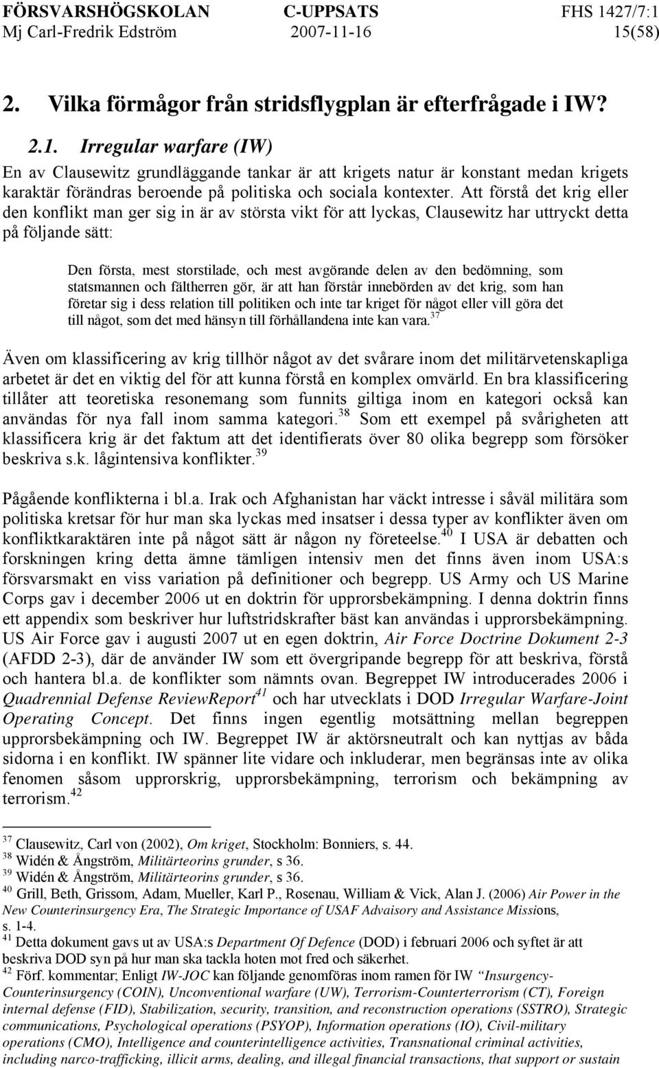 Att förstå det krig eller den konflikt man ger sig in är av största vikt för att lyckas, Clausewitz har uttryckt detta på följande sätt: Den första, mest storstilade, och mest avgörande delen av den