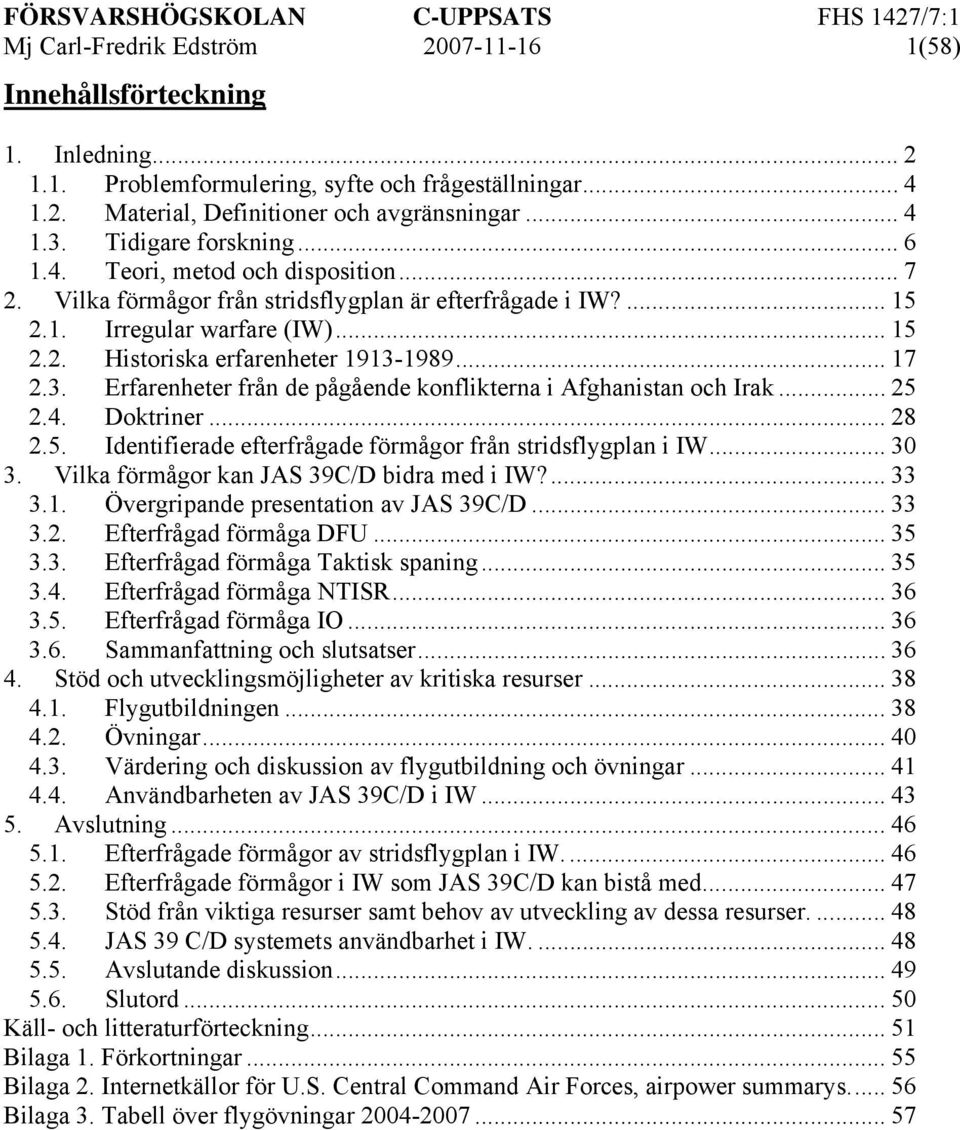 .. 17 2.3. Erfarenheter från de pågående konflikterna i Afghanistan och Irak... 25 2.4. Doktriner... 28 2.5. Identifierade efterfrågade förmågor från stridsflygplan i IW... 30 3.