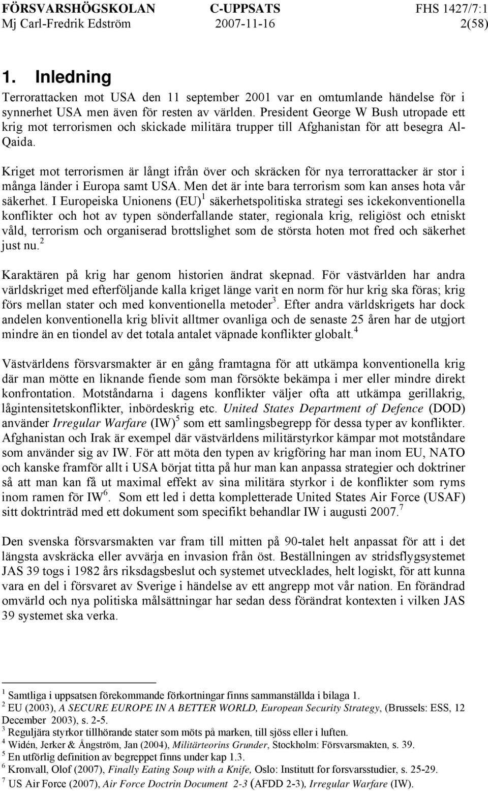 Kriget mot terrorismen är långt ifrån över och skräcken för nya terrorattacker är stor i många länder i Europa samt USA. Men det är inte bara terrorism som kan anses hota vår säkerhet.