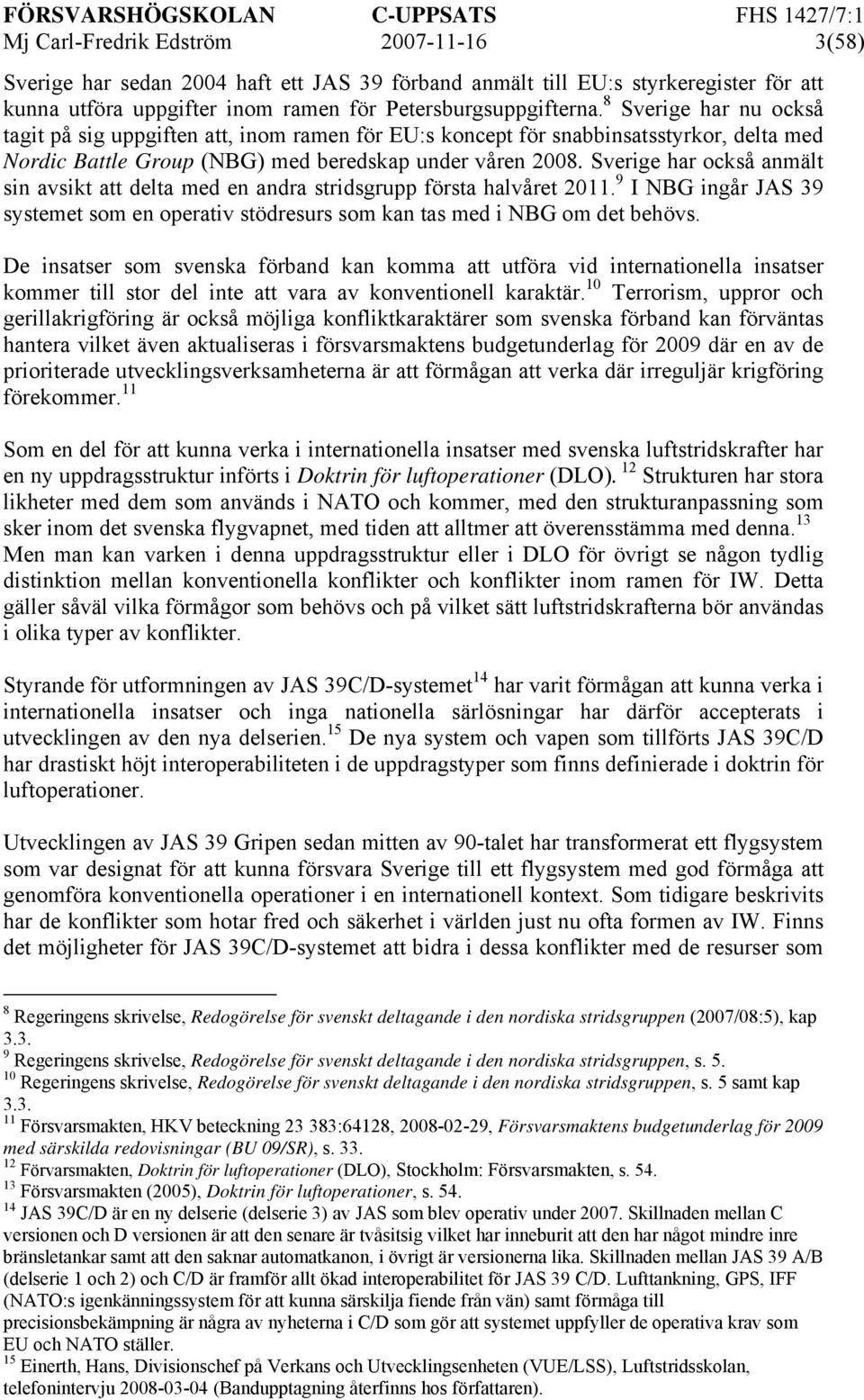 Sverige har också anmält sin avsikt att delta med en andra stridsgrupp första halvåret 2011. 9 I NBG ingår JAS 39 systemet som en operativ stödresurs som kan tas med i NBG om det behövs.