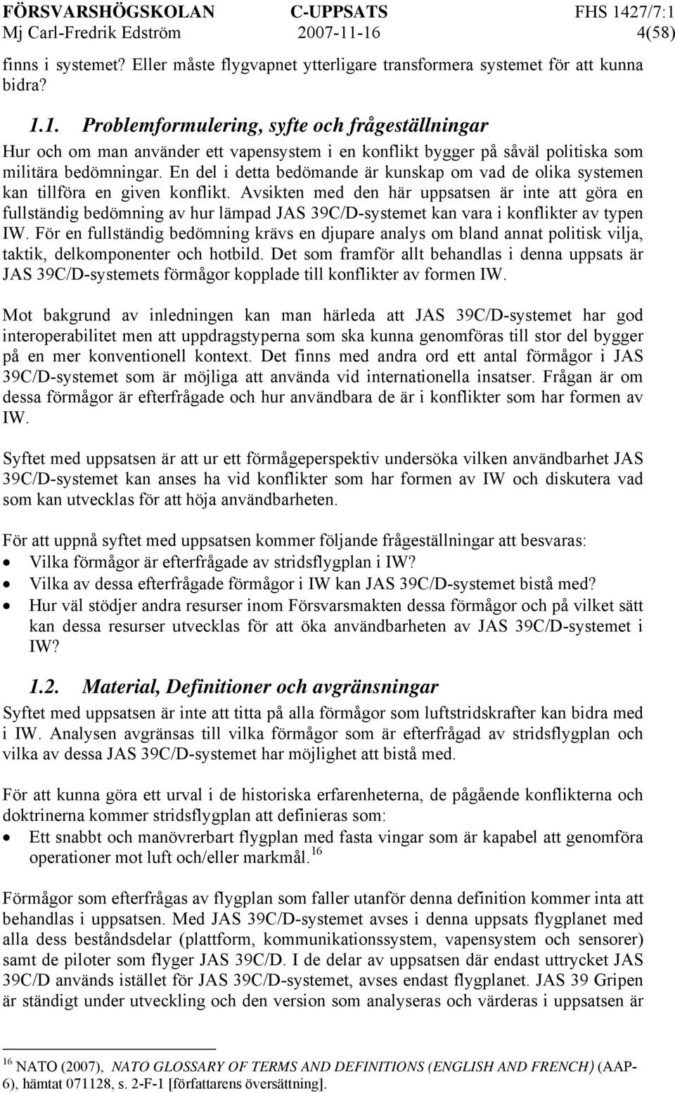 Avsikten med den här uppsatsen är inte att göra en fullständig bedömning av hur lämpad JAS 39C/D-systemet kan vara i konflikter av typen IW.
