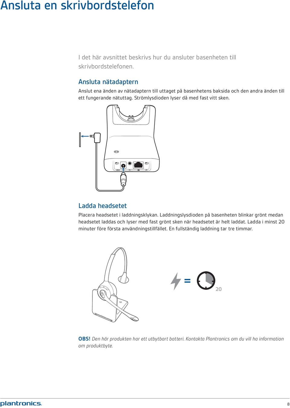 Strömlysdioden lyser då med fast vitt sken. Ladda headsetet Placera headsetet i laddningsklykan.