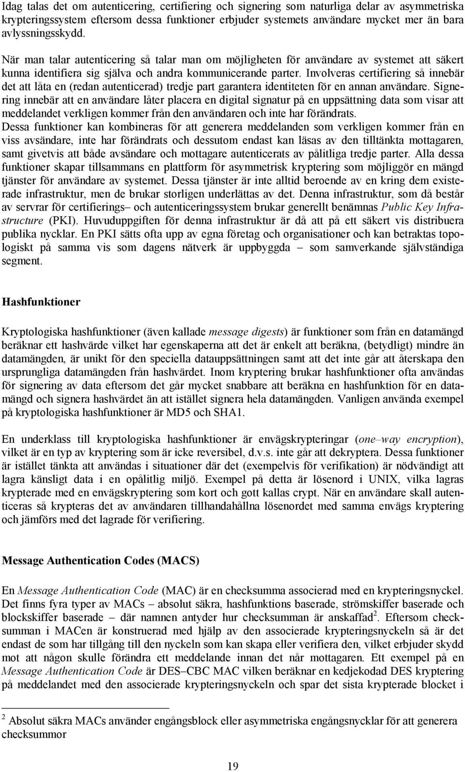 Involveras certifiering så innebär det att låta en (redan autenticerad) tredje part garantera identiteten för en annan användare.