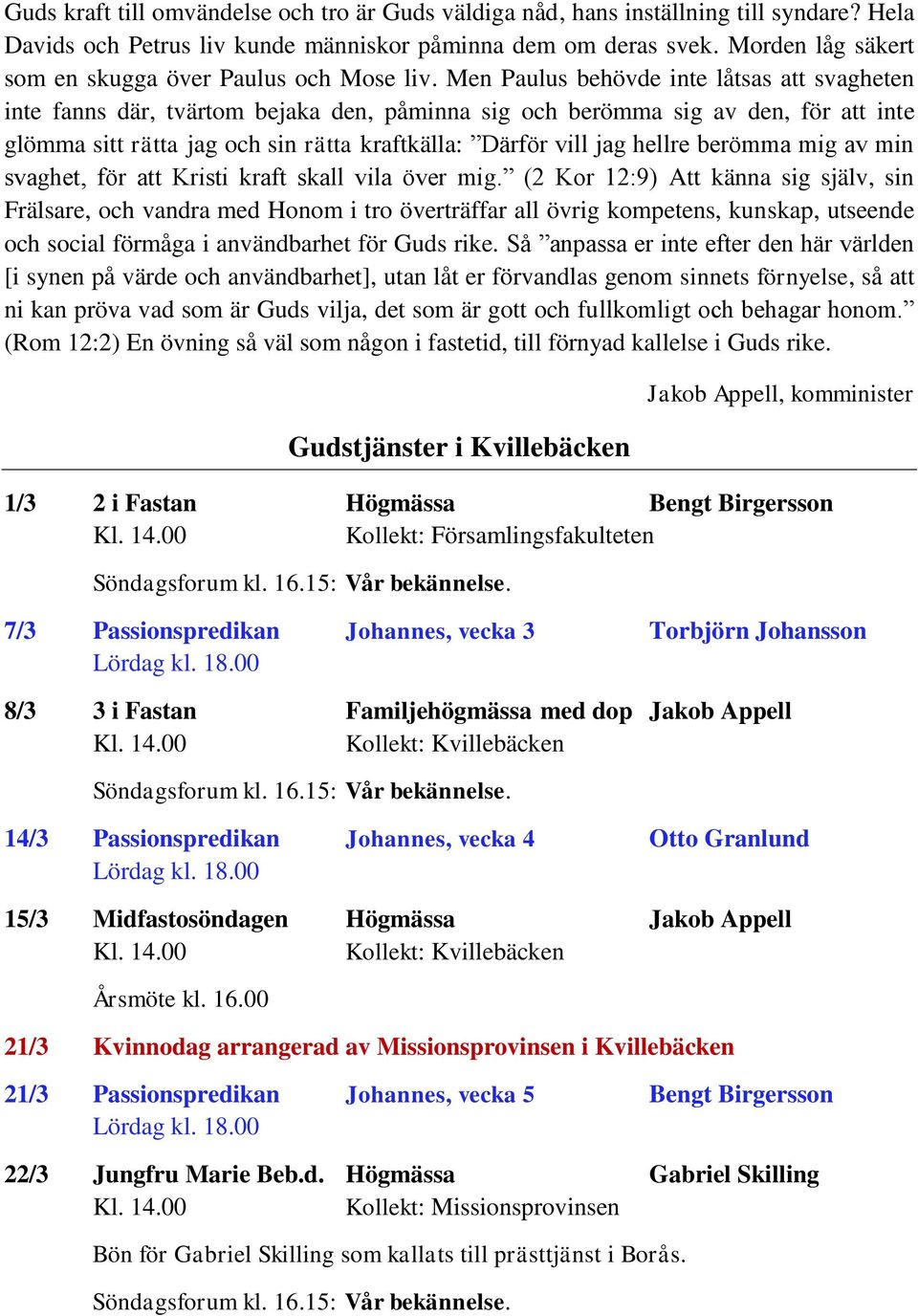 Men Paulus behövde inte låtsas att svagheten inte fanns där, tvärtom bejaka den, påminna sig och berömma sig av den, för att inte glömma sitt rätta jag och sin rätta kraftkälla: Därför vill jag