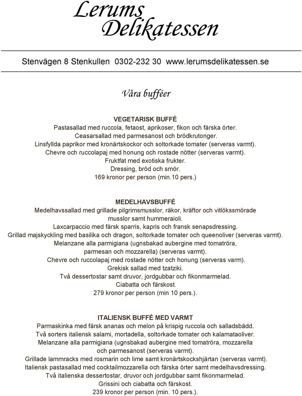 Dressing, bröd och smör. 169 kronor per person (min.10 pers.) MEDELHAVSBUFFÉ Medelhavssallad med grillade pilgrimsmusslor, räkor, kräftor och vitlökssmörade musslor samt hummeraioli.