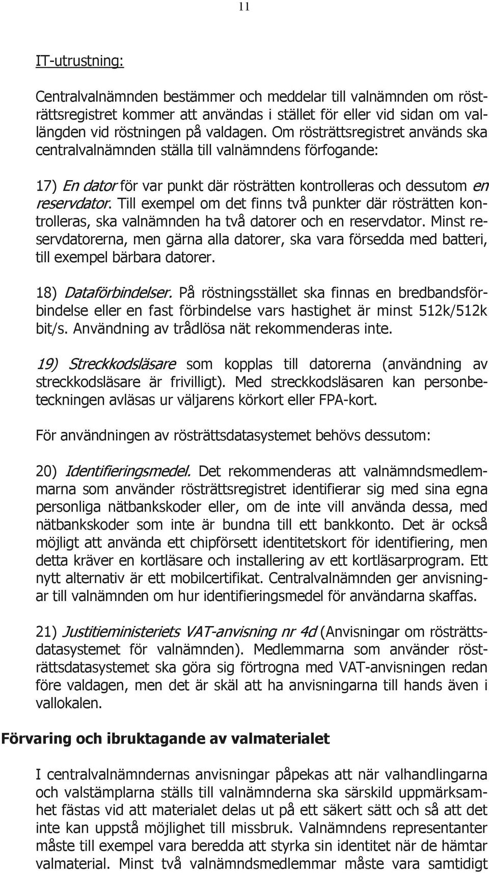 Till exempel om det finns två punkter där rösträtten kontrolleras, ska valnämnden ha två datorer och en reservdator.
