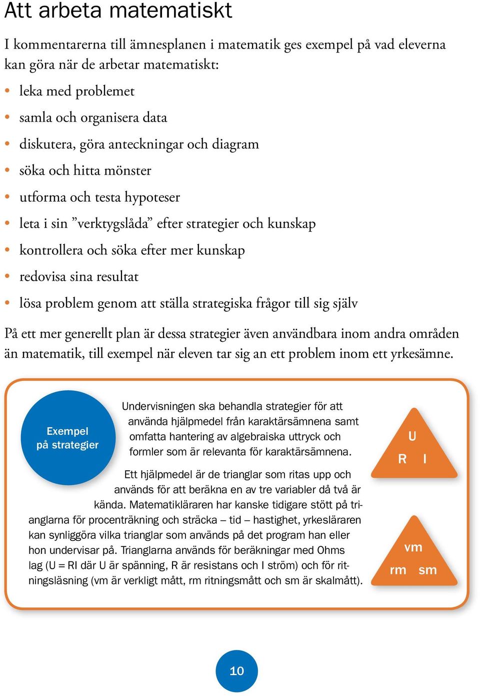 problem genom att ställa strategiska frågor till sig själv På ett mer generellt plan är dessa strategier även användbara inom andra områden än matematik, till exempel när eleven tar sig an ett