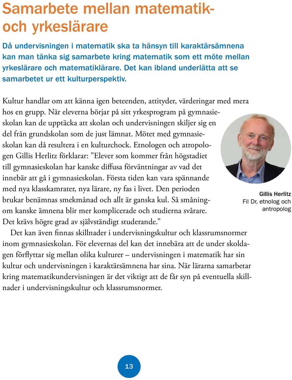 När eleverna börjar på sitt yrkesprogram på gymnasie skolan kan de upptäcka att skolan och undervisningen skiljer sig en del från grundskolan som de just lämnat.