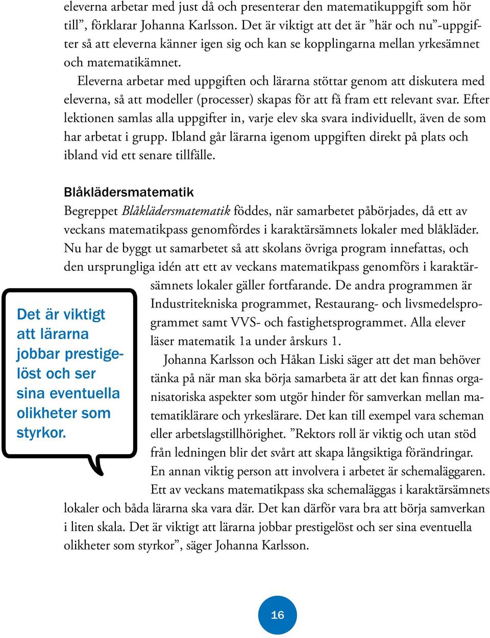 Eleverna arbetar med uppgiften och lärarna stöttar genom att diskutera med eleverna, så att modeller (processer) skapas för att få fram ett relevant svar.