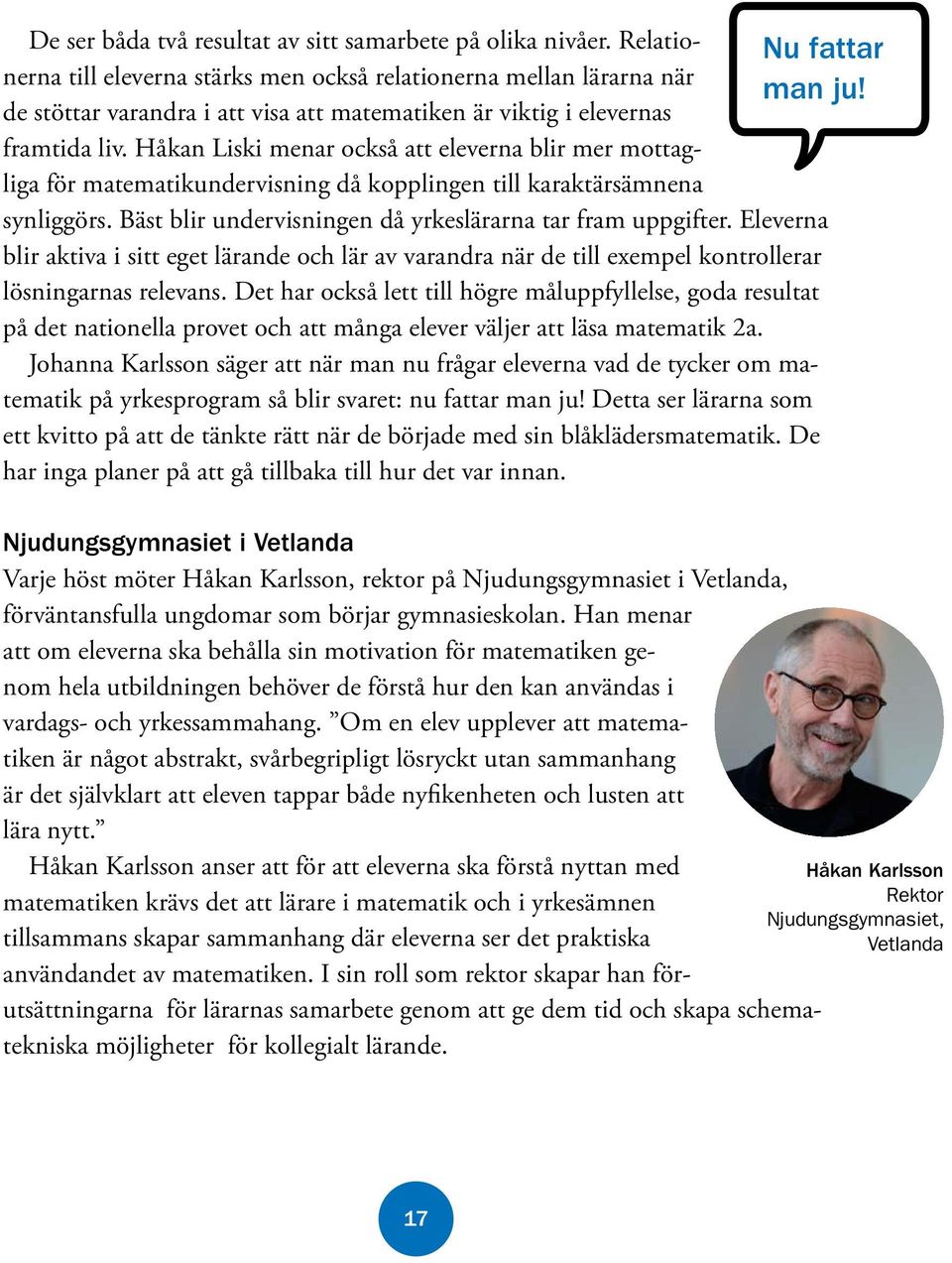 Håkan Liski menar också att eleverna blir mer mottagliga för matematikundervisning då kopplingen till karaktärsämnena synliggörs. Bäst blir undervisningen då yrkeslärarna tar fram uppgifter.