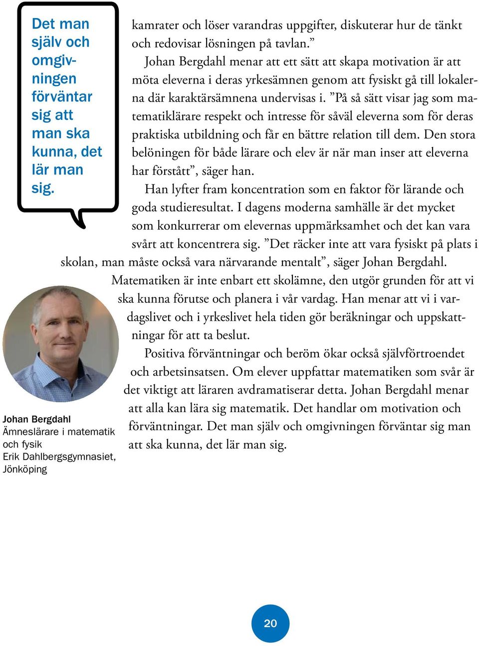På så sätt visar jag som matematiklärare respekt och intresse för såväl eleverna som för deras sig att man ska praktiska utbildning och får en bättre relation till dem.