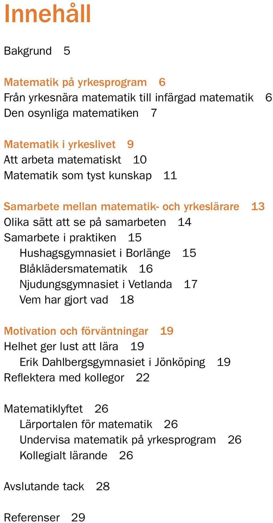 Borlänge 15 Blåklädersmatematik 16 Njudungsgymnasiet i Vetlanda 17 Vem har gjort vad 18 Motivation och förväntningar 19 Helhet ger lust att lära 19 Erik Dahlbergsgymnasiet