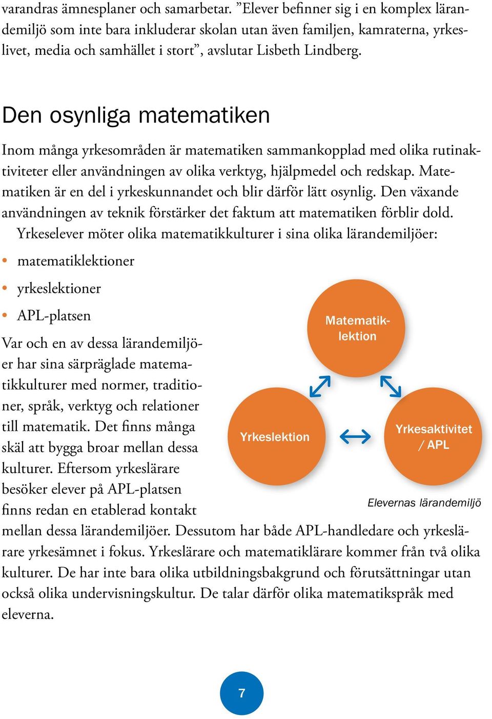 Den osynliga matematiken Inom många yrkesområden är matematiken sammankopplad med olika rutinaktiviteter eller användningen av olika verktyg, hjälpmedel och redskap.