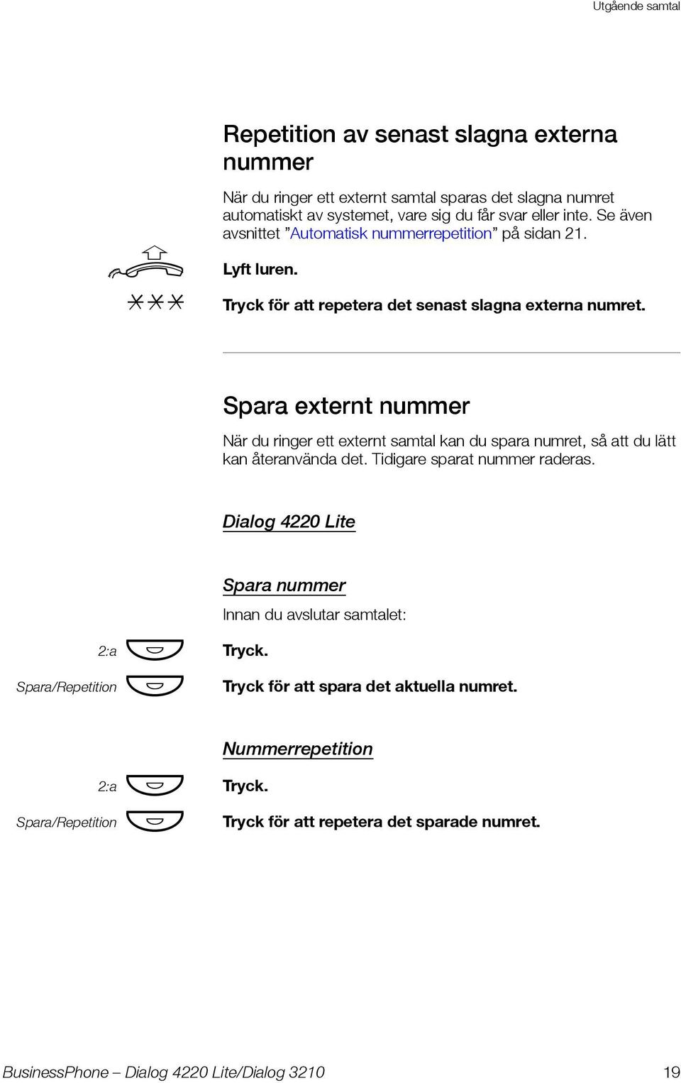 Spara externt nummer När du ringer ett externt samtal kan du spara numret, så att du lätt kan återanvända det. Tidigare sparat nummer raderas.