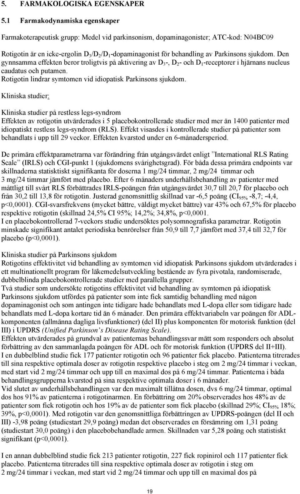 Parkinsons sjukdom. Den gynnsamma effekten beror troligtvis på aktivering av D 3 -, D 2 - och D 1 -receptorer i hjärnans nucleus caudatus och putamen.