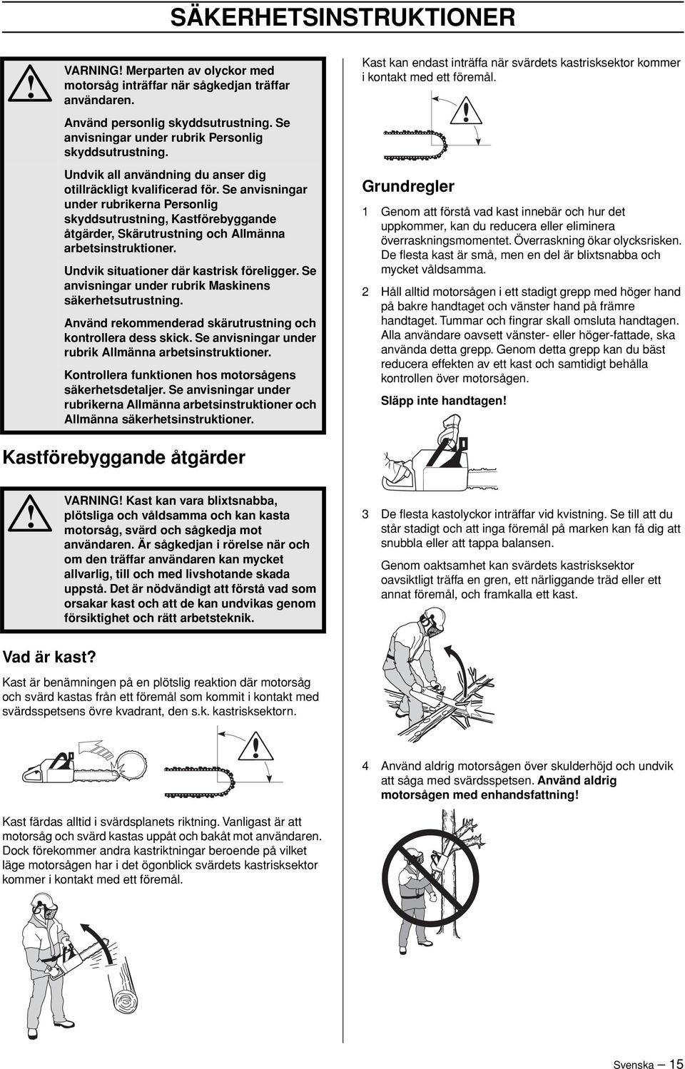 Se anvisningar under rubrikerna Personlig skyddsutrustning, Kastförebyggande åtgärder, Skärutrustning och Allmänna arbetsinstruktioner. Undvik situationer där kastrisk föreligger.