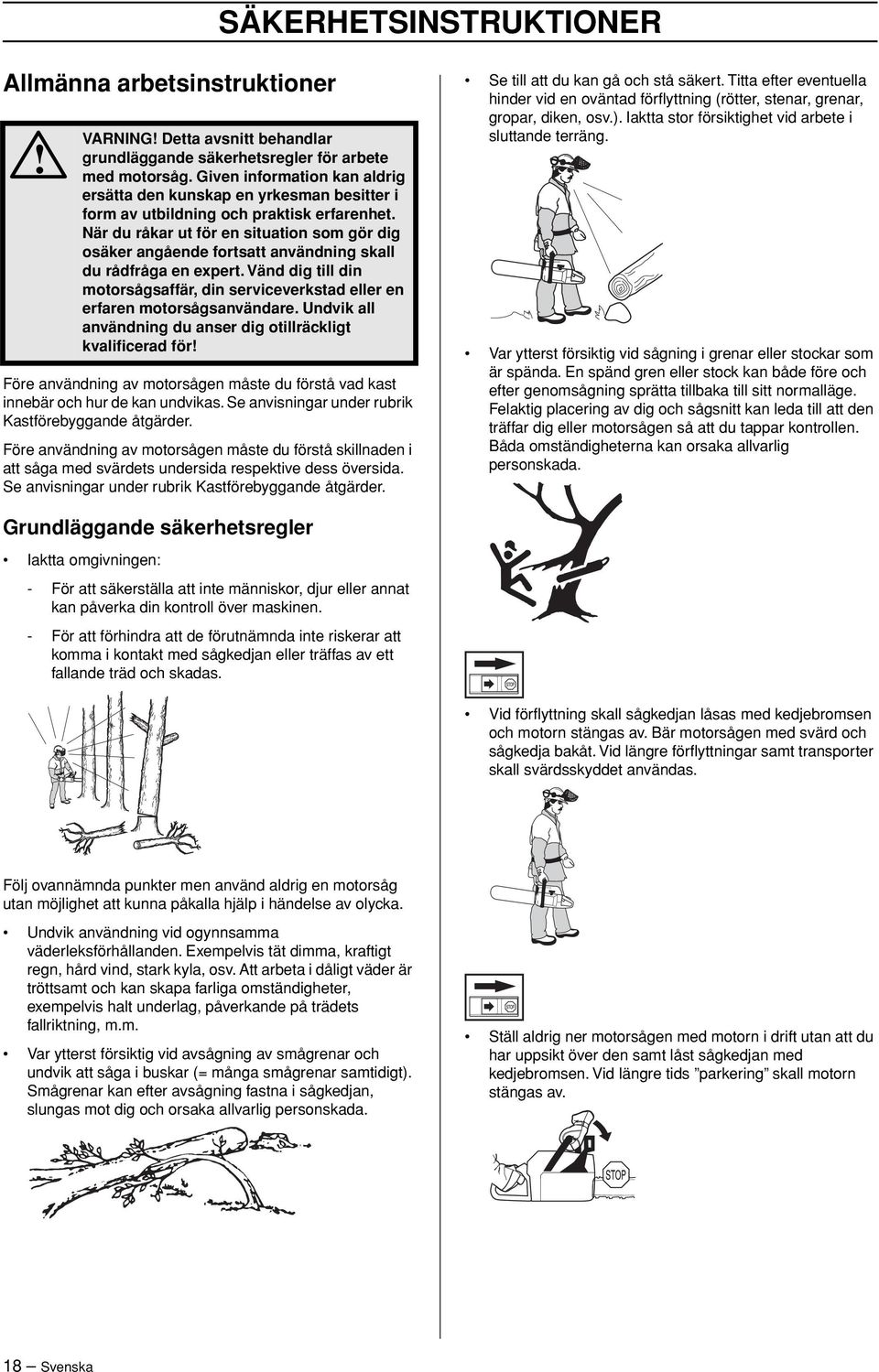 När du råkar ut för en situation som gör dig osäker angående fortsatt användning skall du rådfråga en expert. Vänd dig till din motorsågsaffär, din serviceverkstad eller en erfaren motorsågsanvändare.