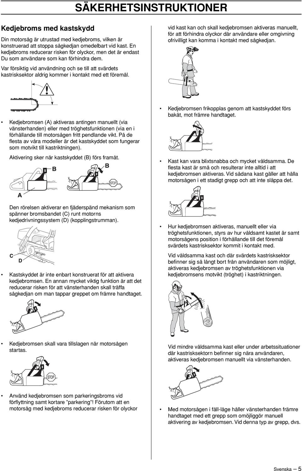 Var försiktig vid användning och se till att svärdets kastrisksektor aldrig kommer i kontakt med ett föremål.