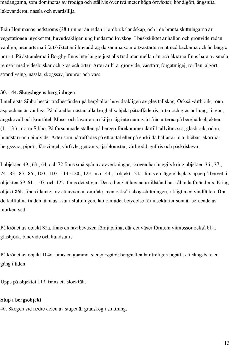 I buskskiktet är hallon och grönvide redan vanliga, men arterna i fältskiktet är i huvuddrag de samma som örtväxtarterna utmed bäckarna och ån längre norrut.