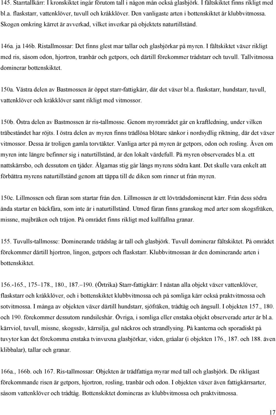 Ristallmossar: Det finns glest mar tallar och glasbjörkar på myren. I fältskiktet växer rikligt med ris, såsom odon, hjortron, tranbär och getpors, och därtill förekommer trådstarr och tuvull.