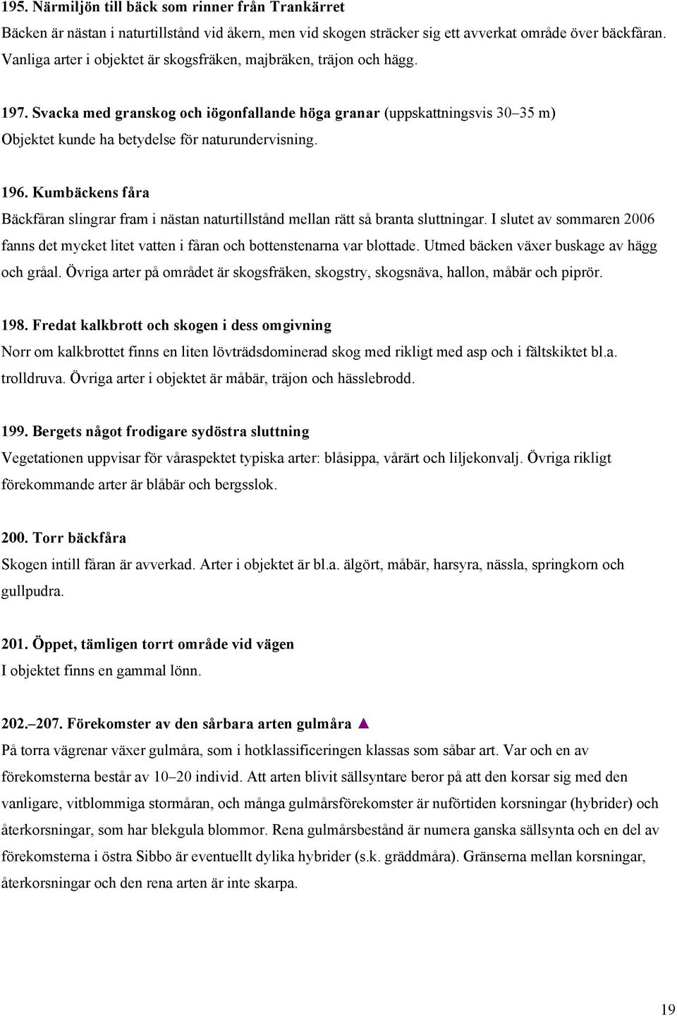 Svacka med granskog och iögonfallande höga granar (uppskattningsvis 30 35 m) Objektet kunde ha betydelse för naturundervisning. 196.