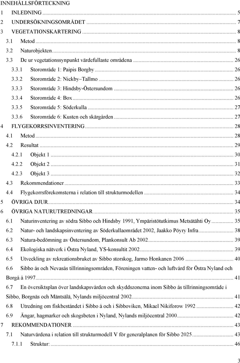 .. 27 4 FLYGEKORRSINVENTERING... 28 4.1 Metod... 28 4.2 Resultat... 29 4.2.1 Objekt 1... 30 4.2.2 Objekt 2... 31 4.2.3 Objekt 3... 32 4.3 Rekommendationer... 33 4.