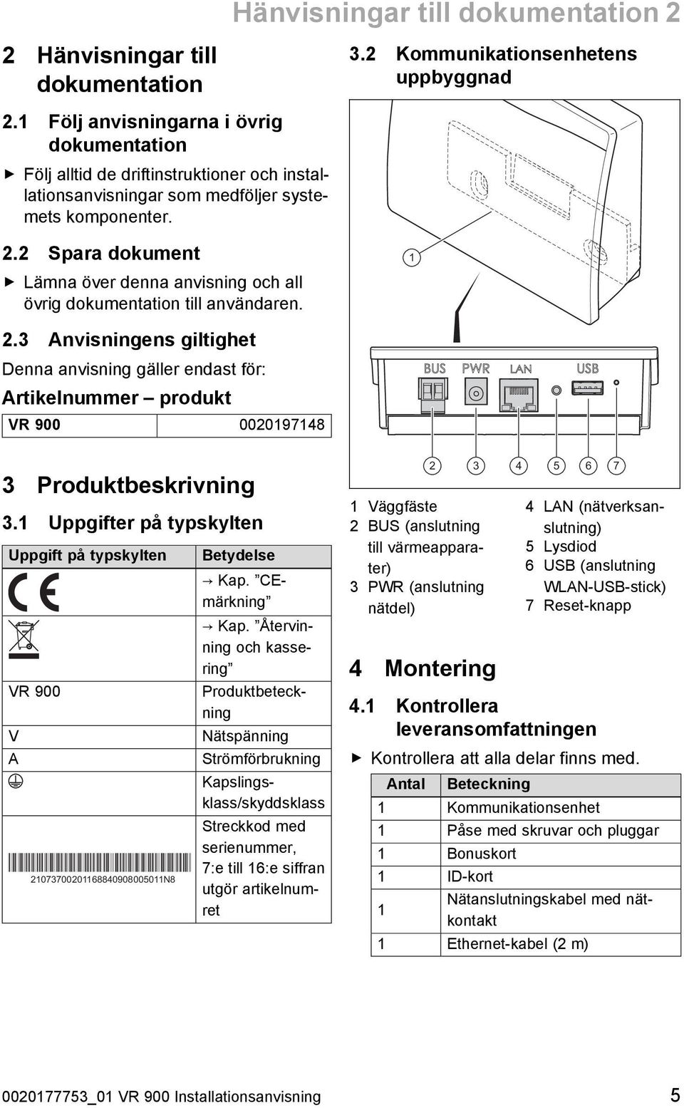 2 Spara dokument Lämna över denna anvisning och all övrig dokumentation till användaren. 1 2.