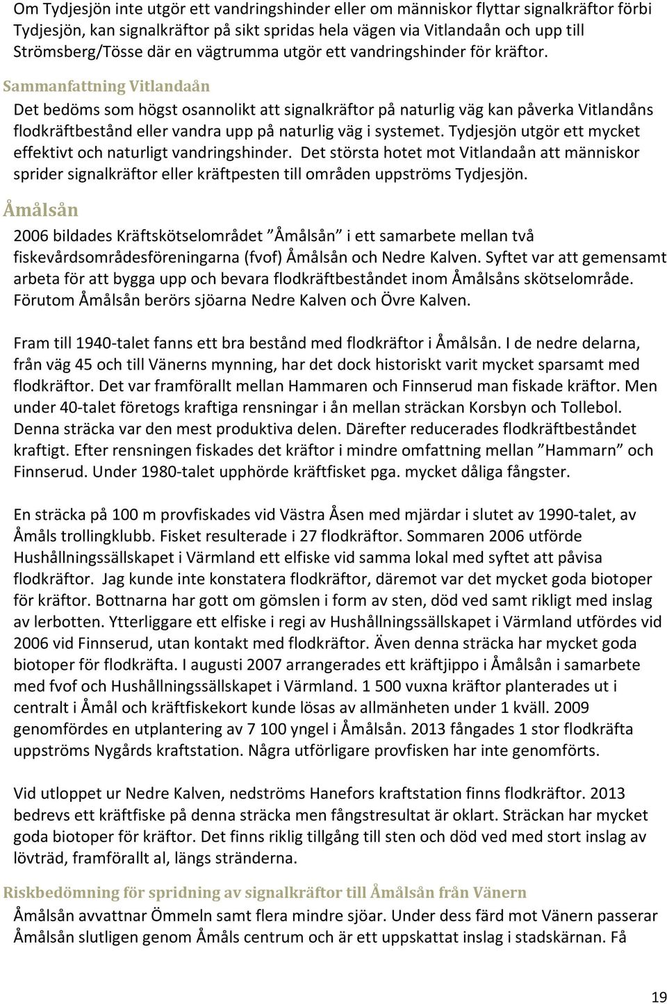 Sammanfattning Vitlandaån Det bedöms som högst osannolikt att signalkräftor på naturlig väg kan påverka Vitlandåns flodkräftbestånd eller vandra upp på naturlig väg i systemet.