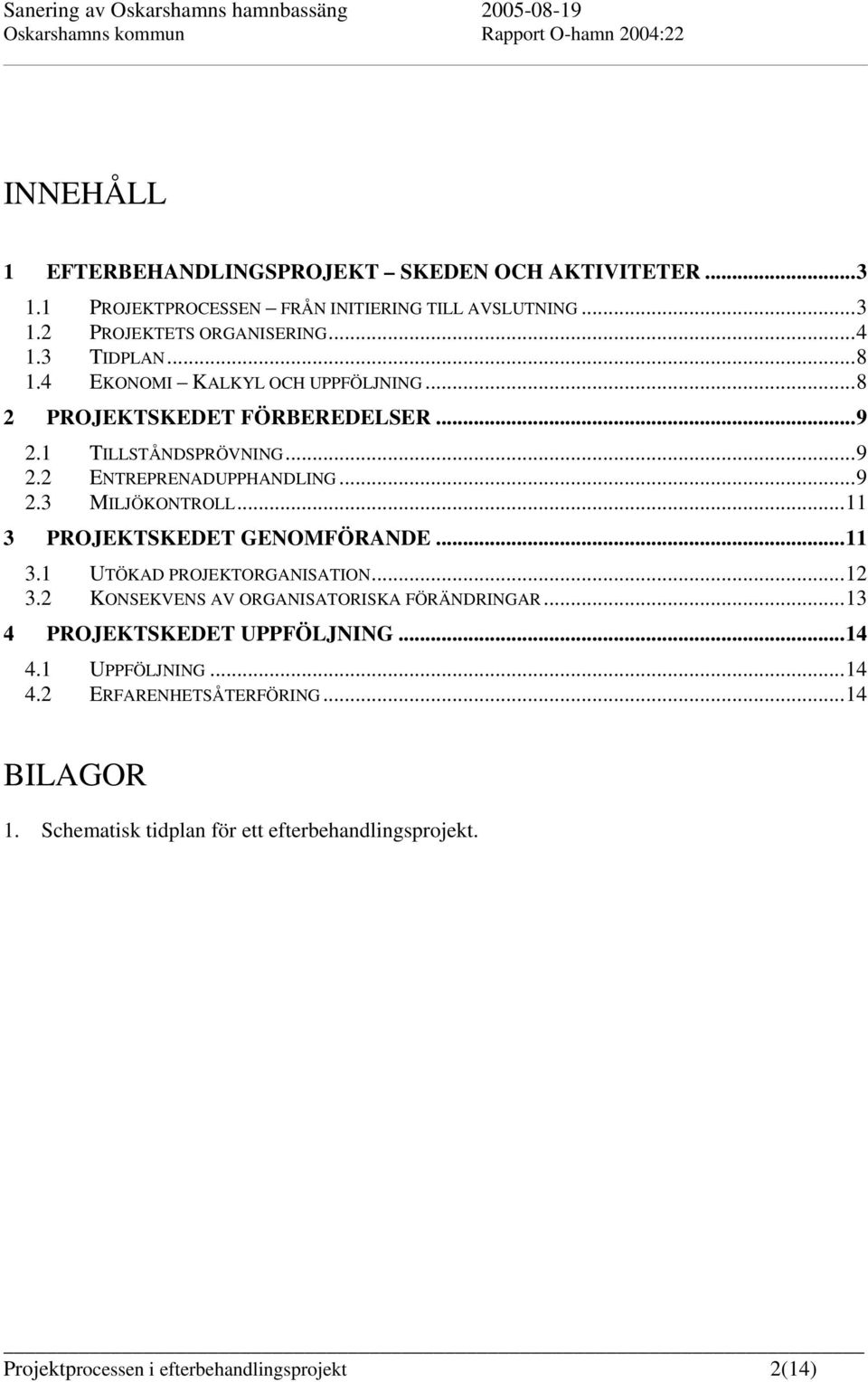 ..11 3 PROJEKTSKEDET GENOMFÖRANDE...11 3.1 UTÖKAD PROJEKTORGANISATION...12 3.2 KONSEKVENS AV ORGANISATORISKA FÖRÄNDRINGAR...13 4 PROJEKTSKEDET UPPFÖLJNING...14 4.