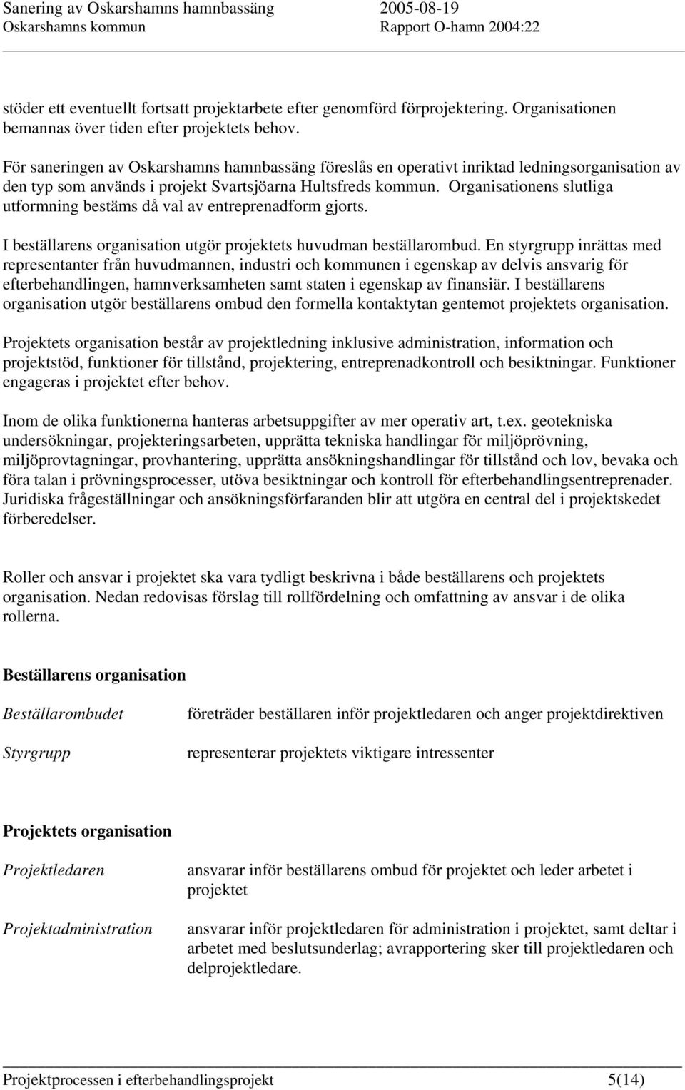 Organisationens slutliga utformning bestäms då val av entreprenadform gjorts. I beställarens organisation utgör projektets huvudman beställarombud.