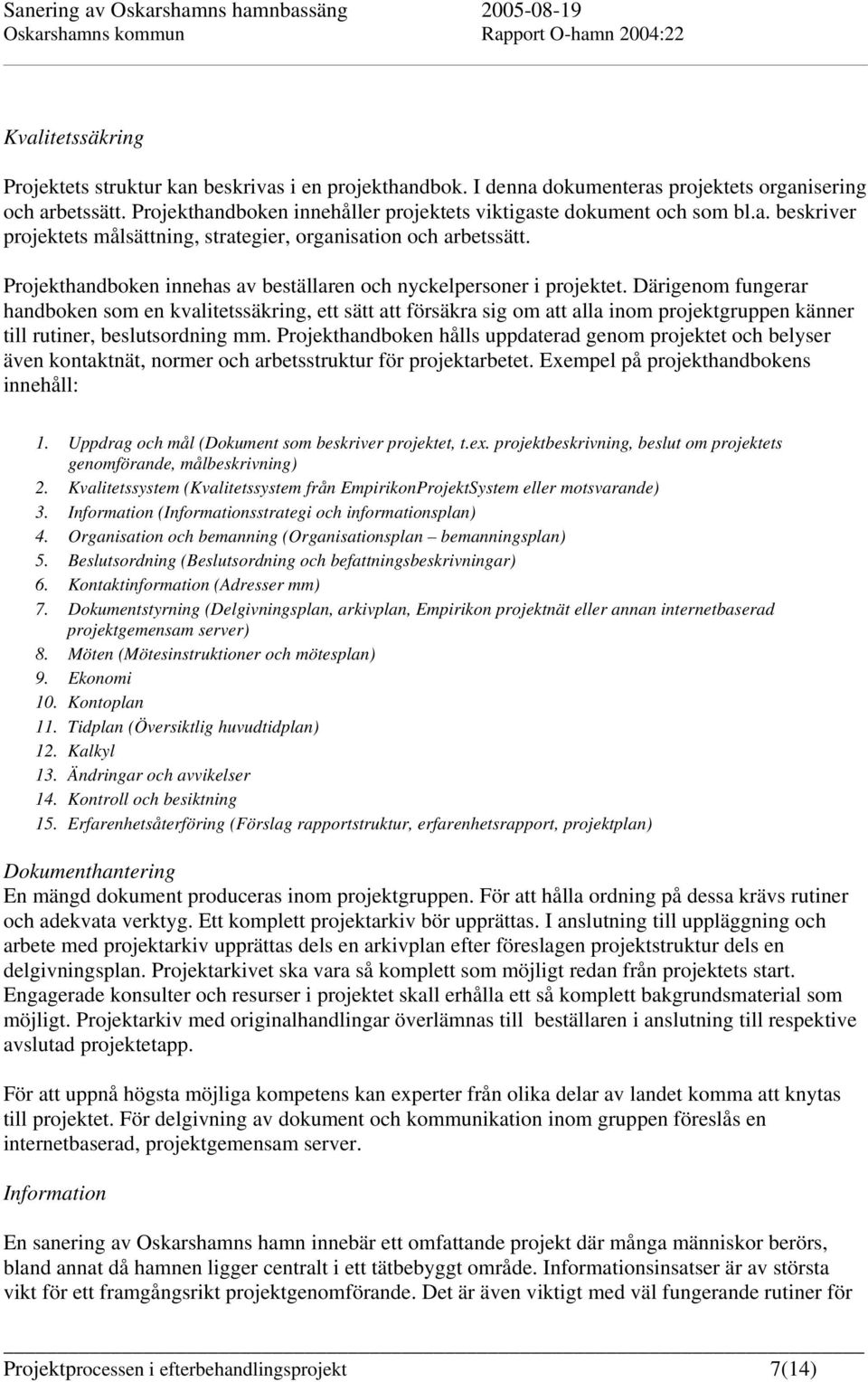 Projekthandboken innehas av beställaren och nyckelpersoner i projektet.