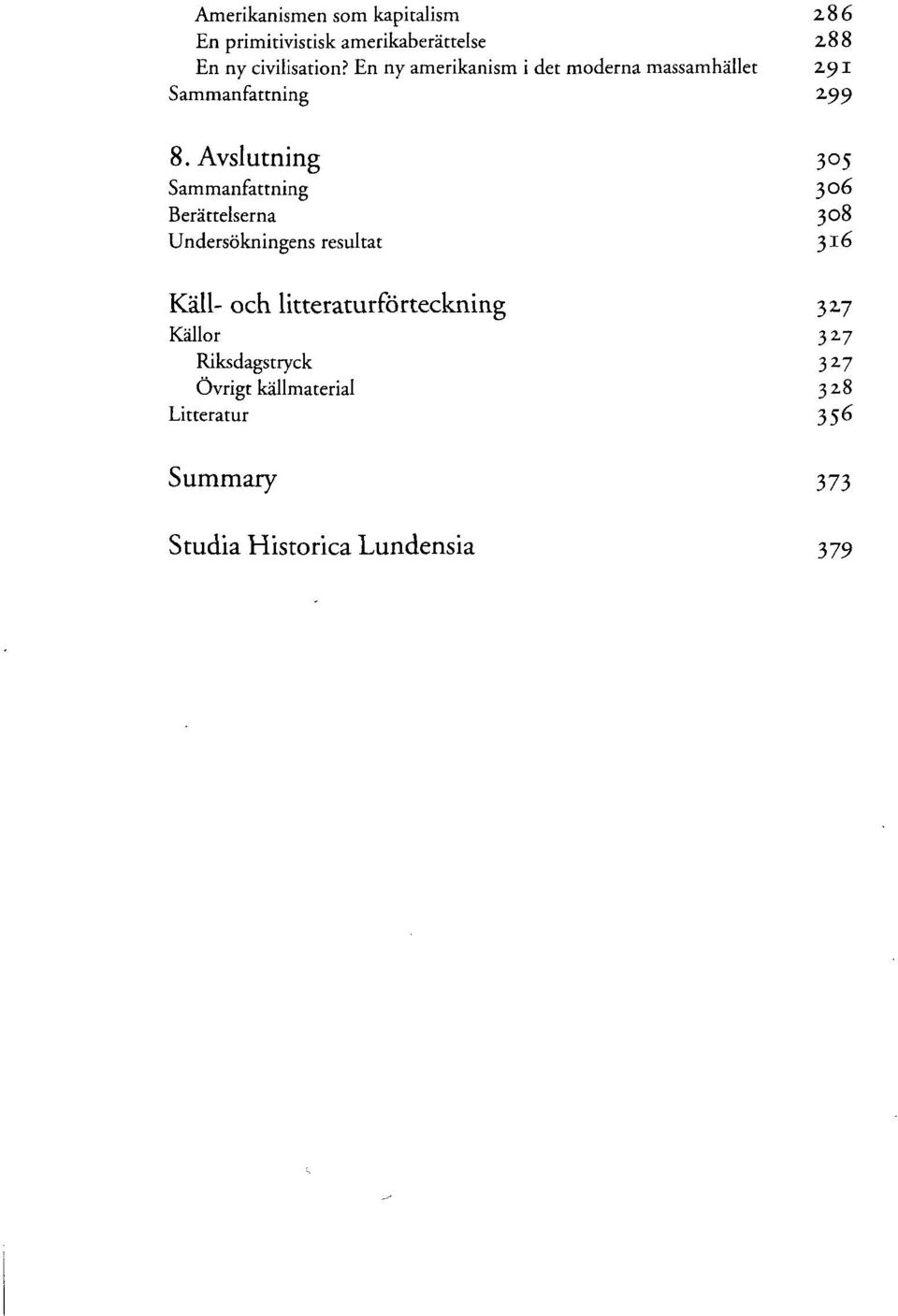 Avslutning 305 Sammanfattning }O6 Betättelserna 3 ^ Undersökningens resultat 316 Kall- och