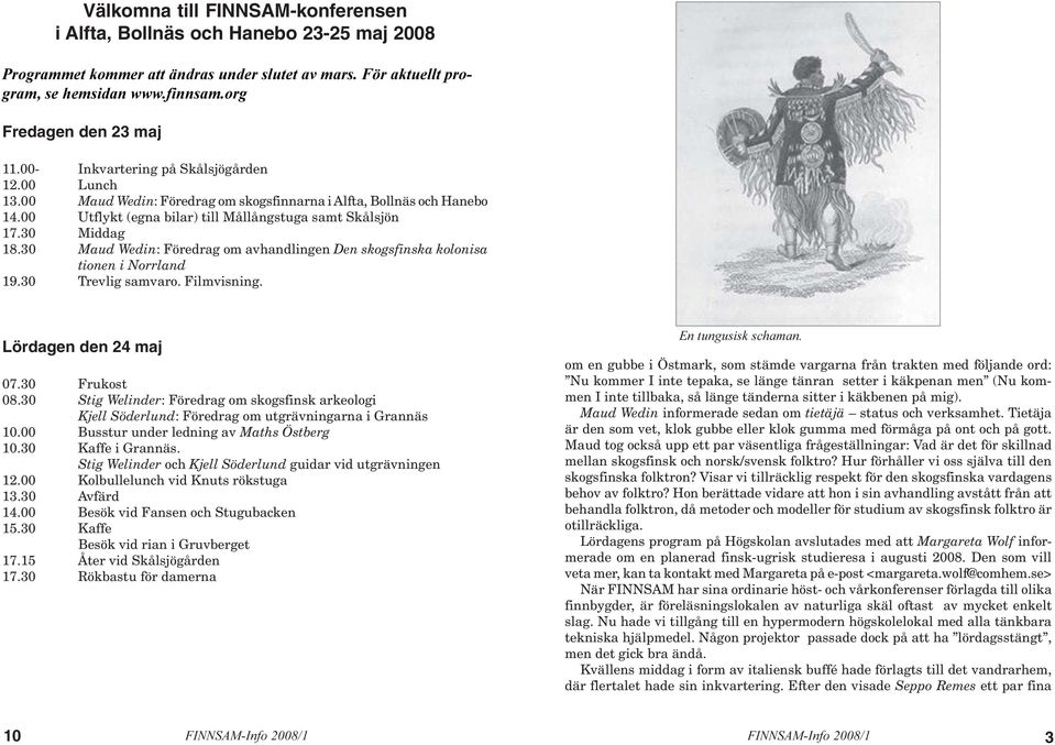 00 Utflykt (egna bilar) till Mållångstuga samt Skålsjön 17.30 Middag 18.30 Maud Wedin: Föredrag om avhandlingen Den skogsfinska kolonisa tionen i Norrland 19.30 Trevlig samvaro. Filmvisning.