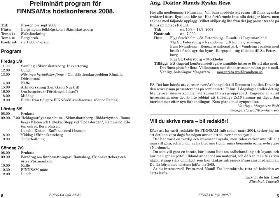 00 Arkivforskning (Leif G:son Nygård) 16.00 Om bergsbruk (Föredragshållare?) 18.00 Middag 19.00 Bilder från tidigare FINNSAM-konferenser (Seppo Remes) Lördag 6/9 08.00 Frukost 09.00-17.