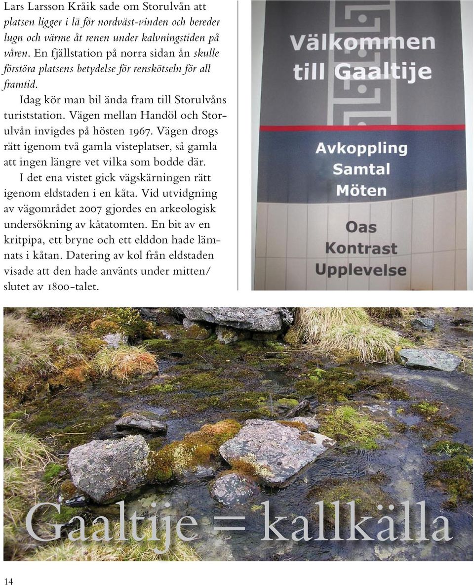 Vägen mellan Handöl och Storulvån invigdes på hösten 1967. Vägen drogs rätt igenom två gamla visteplatser, så gamla att ingen längre vet vilka som bodde där.