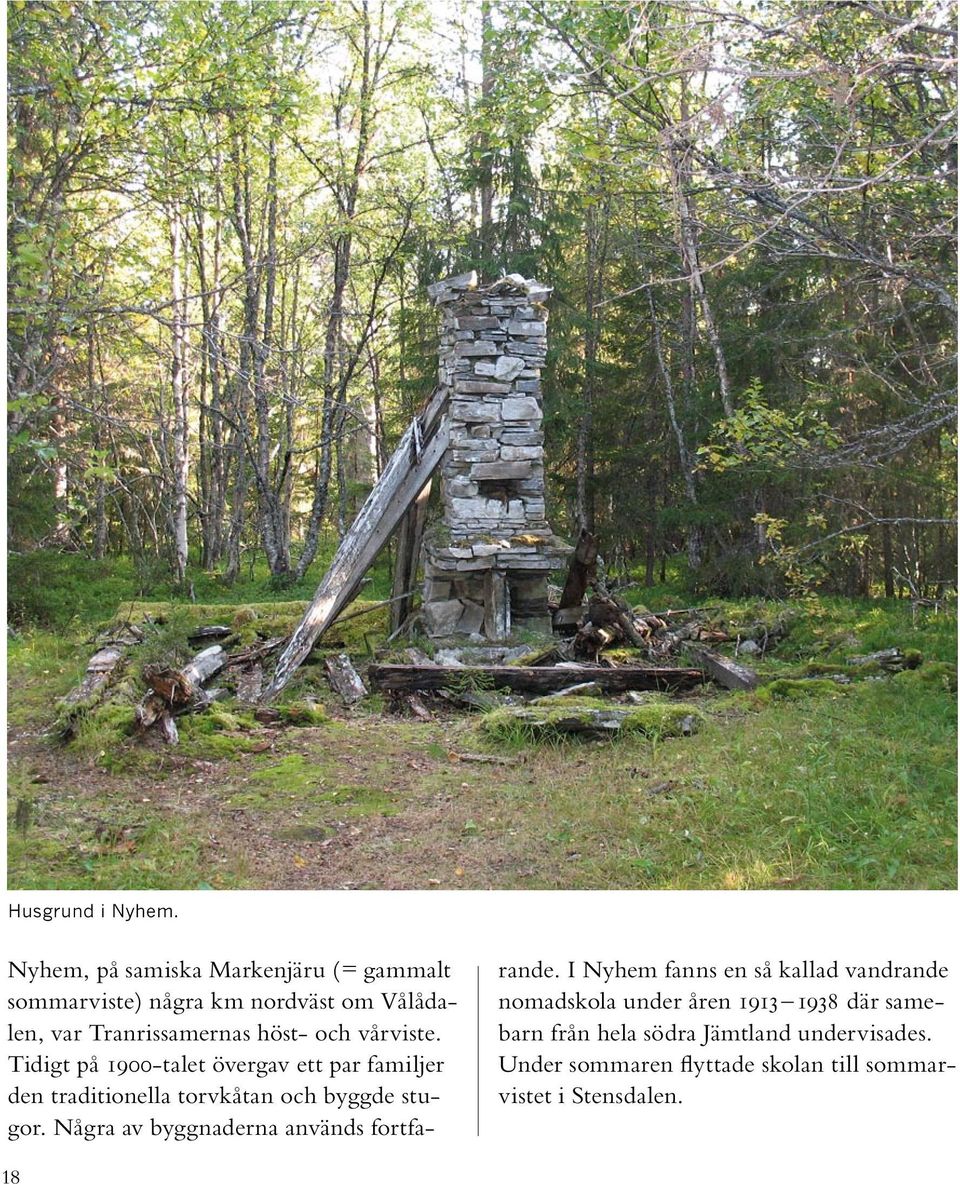 vårviste. Tidigt på 1900-talet övergav ett par familjer den traditionella torvkåtan och byggde stugor.