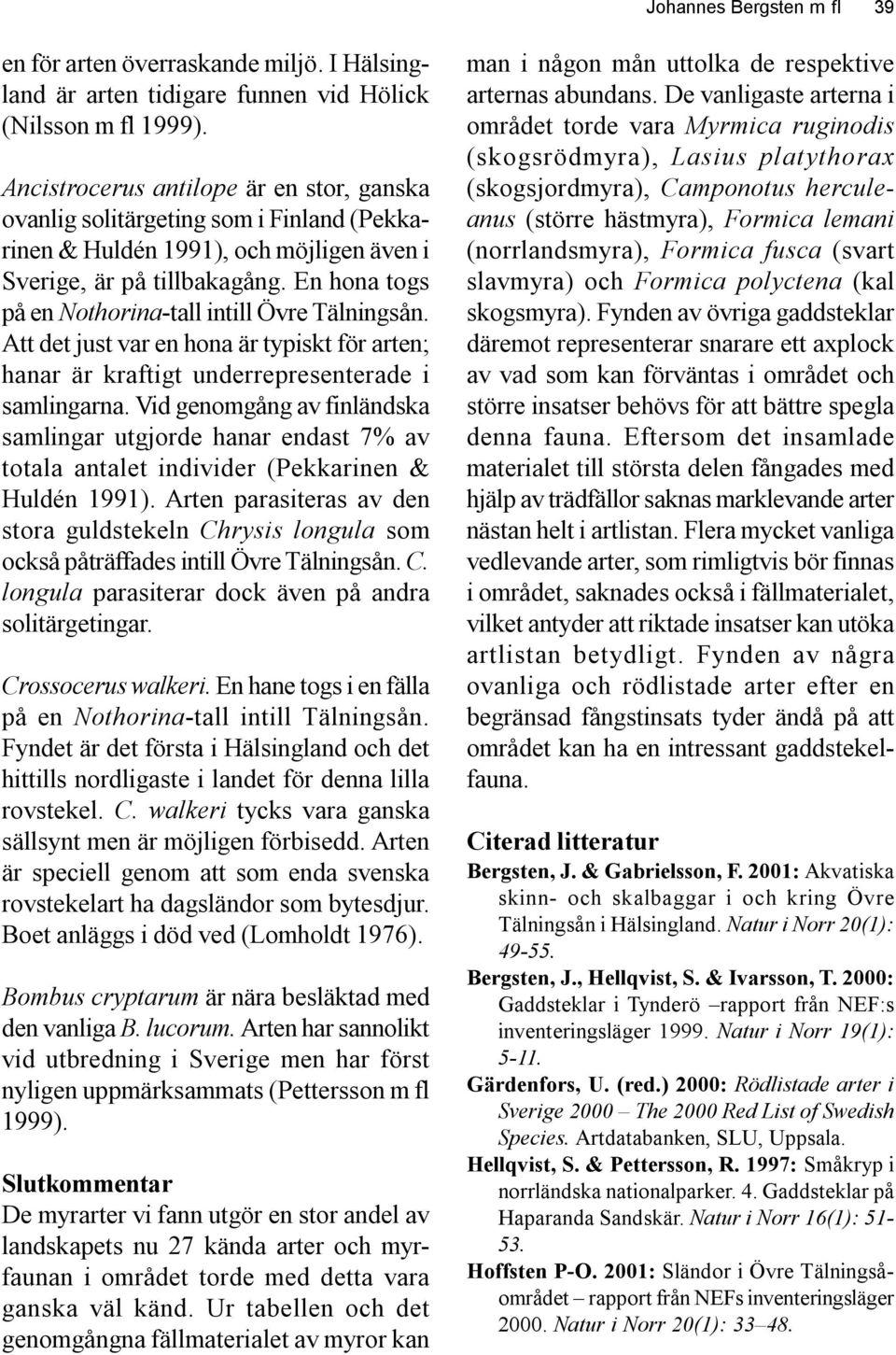 En hona togs på en Nothorina-tall intill Övre Tälningsån. Att det just var en hona är typiskt för arten; hanar är kraftigt underrepresenterade i samlingarna.