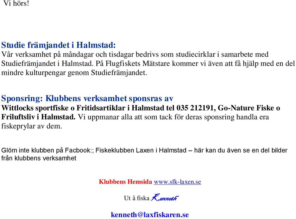 Sponsring: Klubbens verksamhet sponsras av Wittlocks sportfiske o Fritidsartiklar i Halmstad tel 035 212191, Go-Nature Fiske o Friluftsliv i Halmstad.