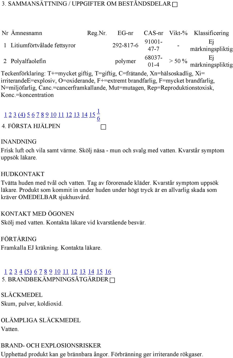 EG-nr CAS-nr Vikt-% Klassificering 91001-1 Litiumförtvålade fettsyror 292-817-6 47-7 2 Polyalfaolefin polymer 68037-01-4 - > 50 % Ej märkningspliktig Ej märkningspliktig Teckenförklaring: T+=mycket