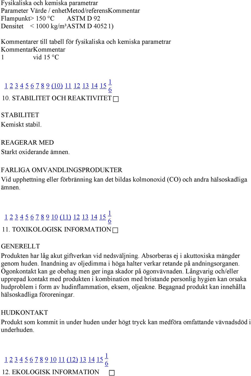 FARLIGA OMVANDLINGSPRODUKTER Vid upphettning eller förbränning kan det bildas kolmonoxid (CO) och andra hälsoskadliga ämnen. 1 2 3 4 5 6 7 8 9 10 (11) 12 13 14 15 1 6 11.