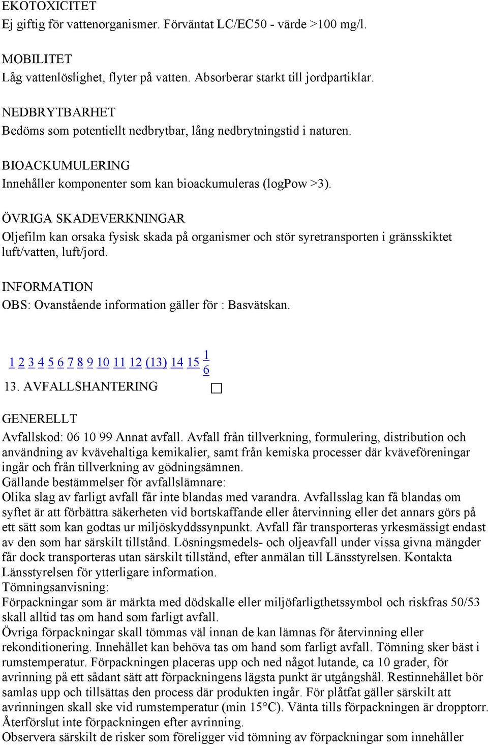 ÖVRIGA SKADEVERKNINGAR Oljefilm kan orsaka fysisk skada på organismer och stör syretransporten i gränsskiktet luft/vatten, luft/jord. INFORMATION OBS: Ovanstående information gäller för : Basvätskan.