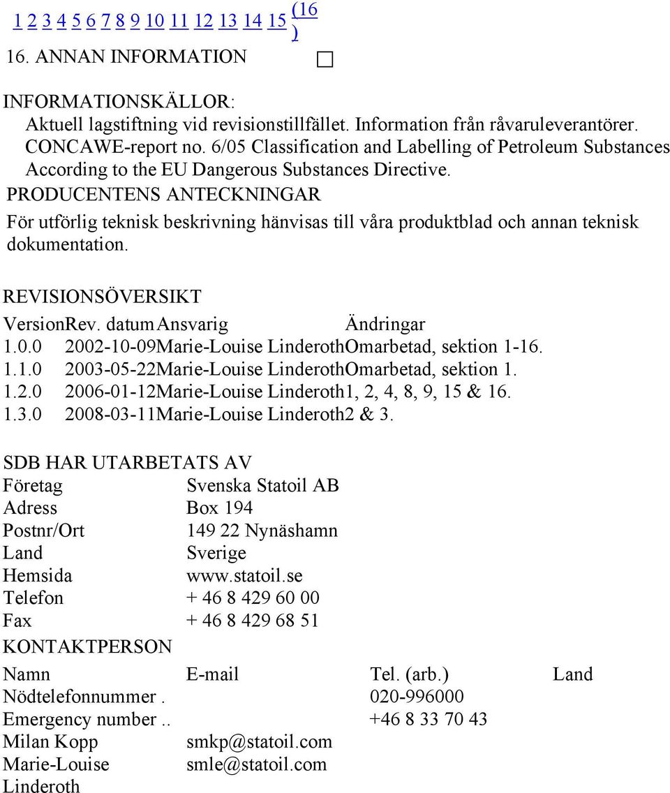 PRODUCENTENS ANTECKNINGAR För utförlig teknisk beskrivning hänvisas till våra produktblad och annan teknisk dokumentation. REVISIONSÖVERSIKT VersionRev. datum Ansvarig Ändringar 1.0.